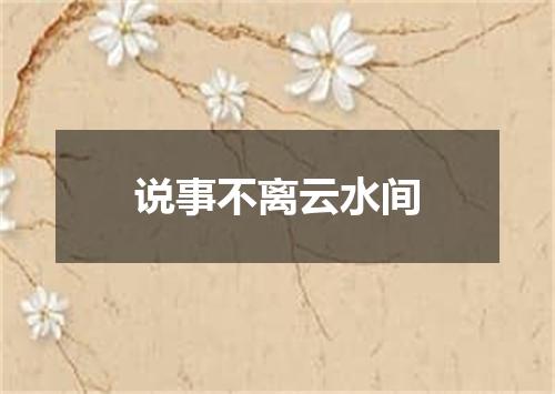 说事不离云水间
