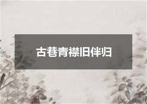 古巷青襟旧伴归