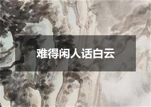 难得闲人话白云