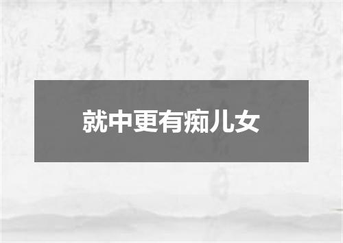 就中更有痴儿女
