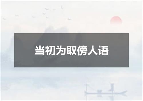 当初为取傍人语