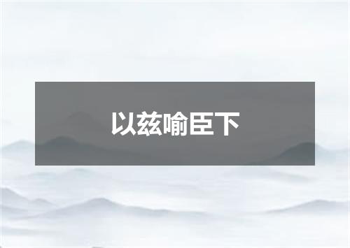 以兹喻臣下