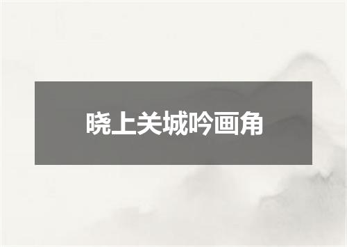 晓上关城吟画角