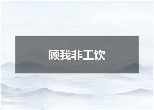 顾我非工饮