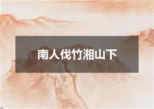 南人伐竹湘山下