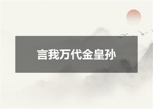 言我万代金皇孙