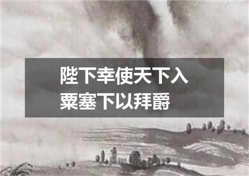 陛下幸使天下入粟塞下以拜爵