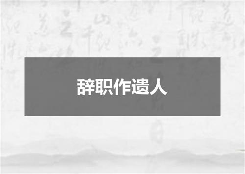 辞职作遗人
