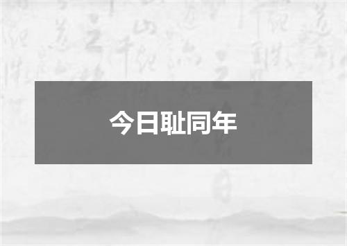 今日耻同年