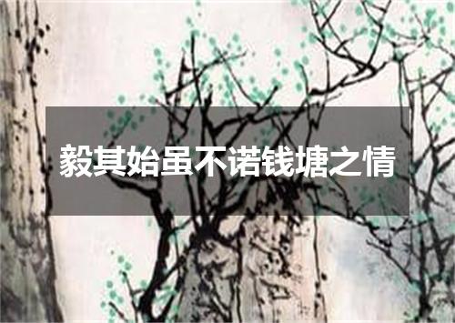 毅其始虽不诺钱塘之情