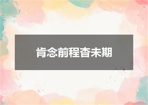 肯念前程杳未期