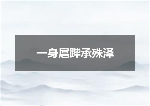 一身扈跸承殊泽