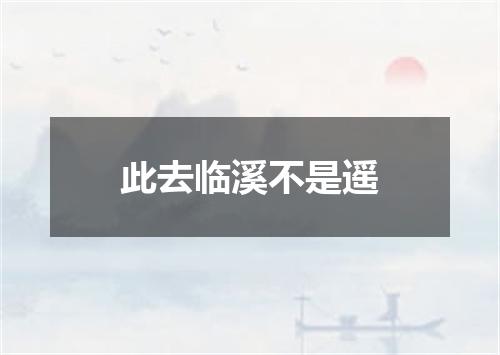此去临溪不是遥