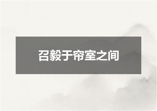 召毅于帘室之间