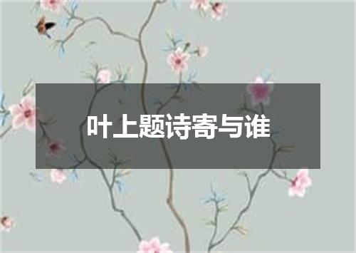 叶上题诗寄与谁