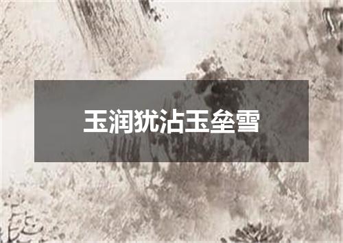 玉润犹沾玉垒雪