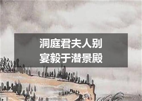 洞庭君夫人别宴毅于潜景殿