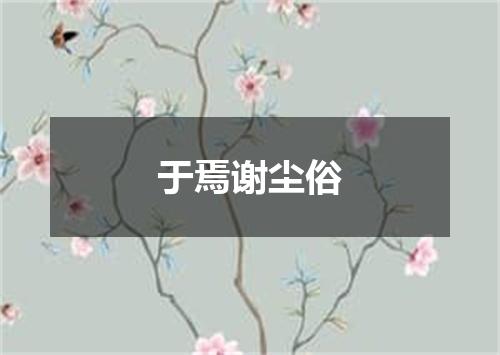 于焉谢尘俗