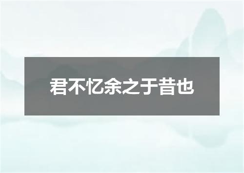 君不忆余之于昔也