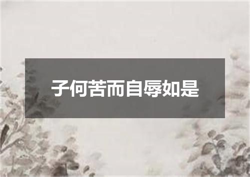 子何苦而自辱如是