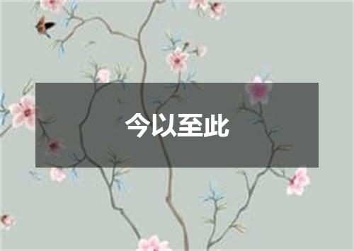 今以至此