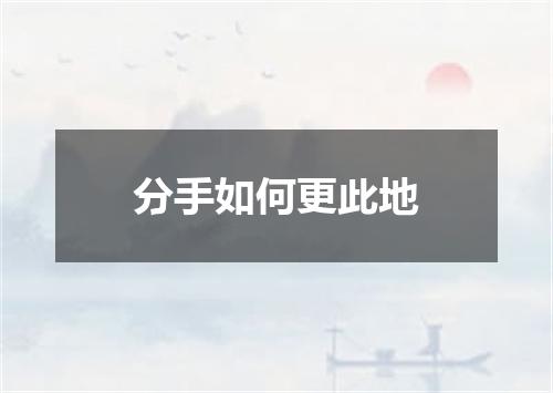 分手如何更此地