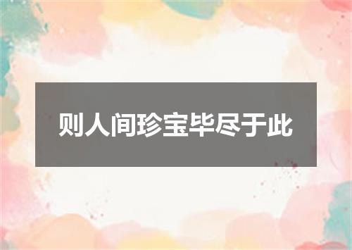 则人间珍宝毕尽于此