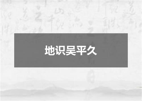 地识吴平久