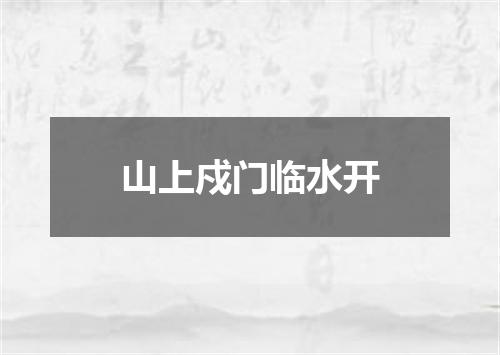 山上戍门临水开