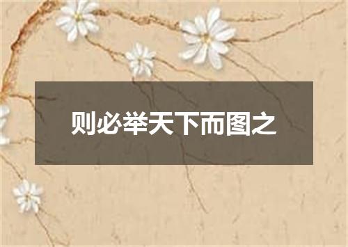 则必举天下而图之