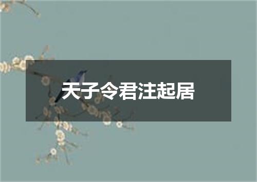 天子令君注起居