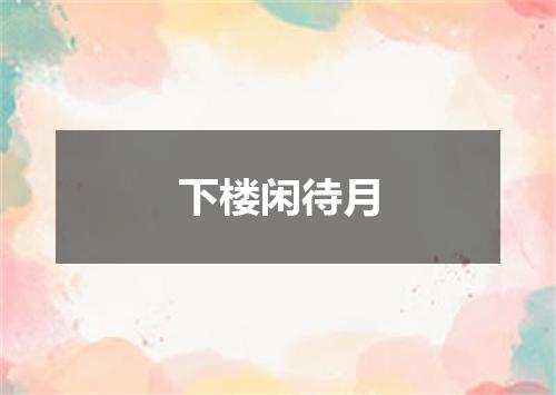 下楼闲待月