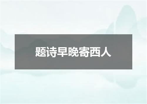 题诗早晚寄西人