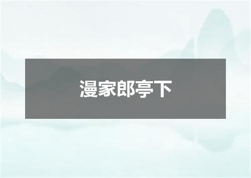 漫家郎亭下