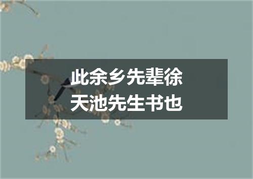 此余乡先辈徐天池先生书也
