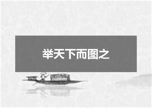 举天下而图之
