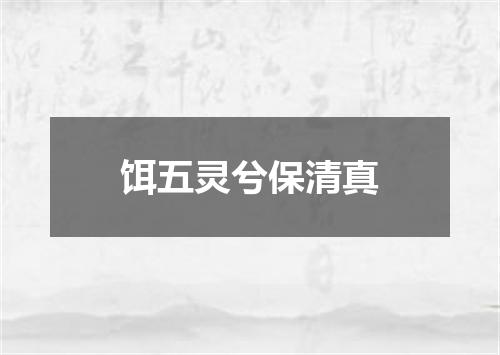 饵五灵兮保清真