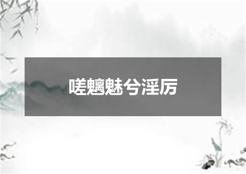 嗟魑魅兮淫厉
