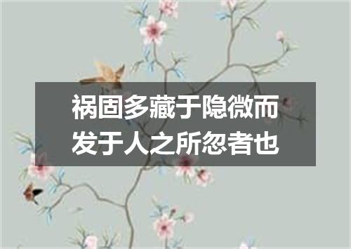 祸固多藏于隐微而发于人之所忽者也