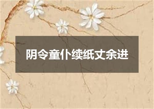 阴令童仆续纸丈余进