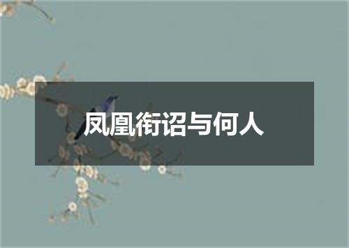 凤凰衔诏与何人