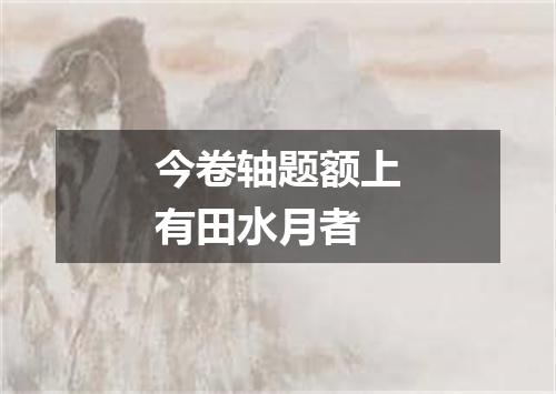今卷轴题额上有田水月者