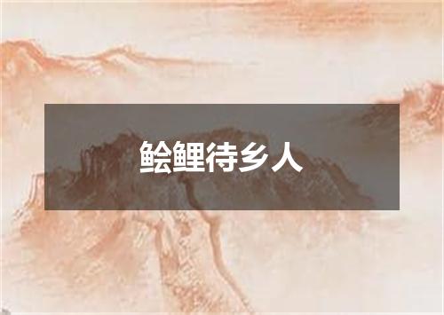 鲙鲤待乡人