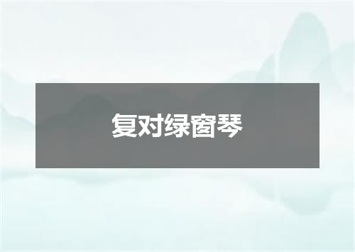 复对绿窗琴