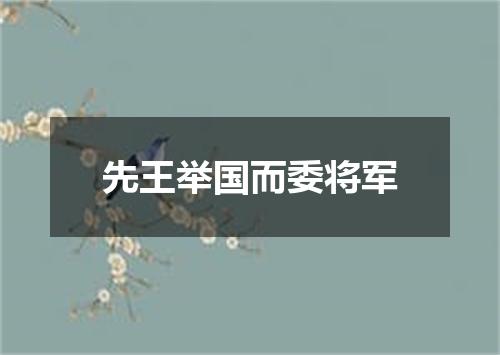 先王举国而委将军