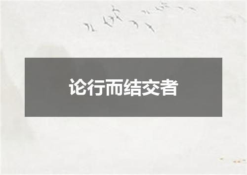 论行而结交者