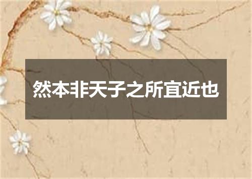 然本非天子之所宜近也