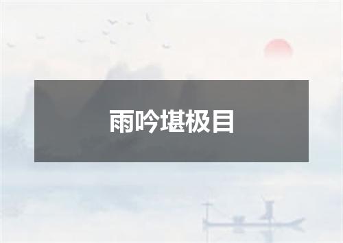 雨吟堪极目