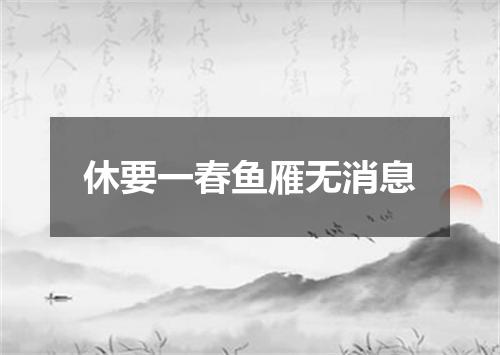 休要一春鱼雁无消息