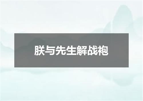 朕与先生解战袍